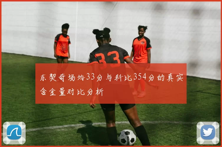 东契奇场均33分与科比354分的真实含金量对比分析