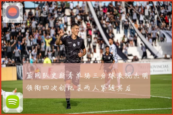 篮网队史新秀单场三分球表现杰明领衔四次创纪录两人紧随其后