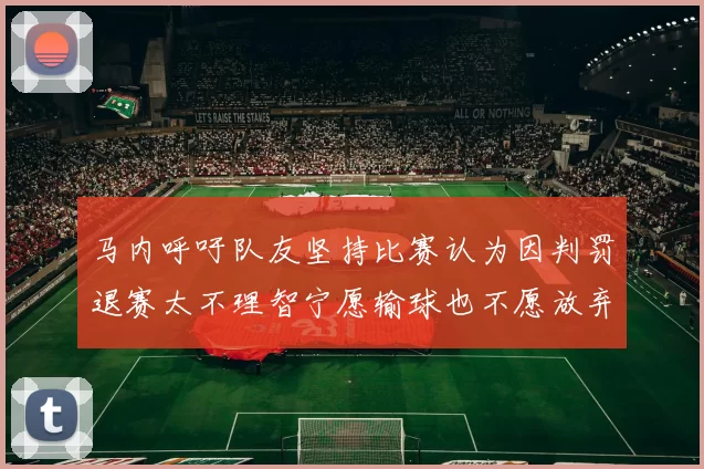 马内呼吁队友坚持比赛认为因判罚退赛太不理智宁愿输球也不愿放弃