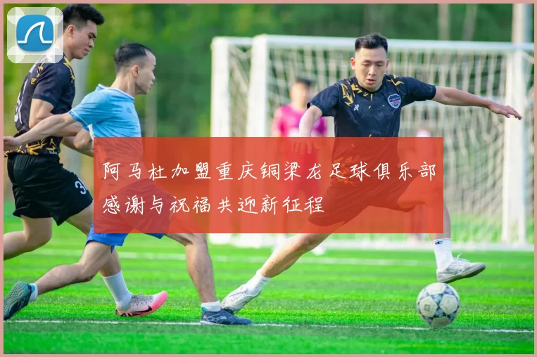 阿马杜加盟重庆铜梁龙足球俱乐部感谢与祝福共迎新征程
